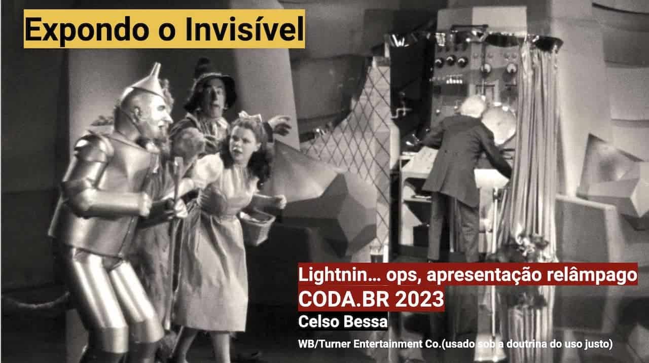 Texto sobre imagem. O título diz Expondo o Invisível. O subtítulo diz apresentação relâmpago CODA.BR 2023. A imagem é uma cena, em preto e branco do filme O Mágico de Oz: Dorothy e seus companheiros, à esquerda, estão conversando, surpresos, e apontando para o homem por trás de uma cortina, movimentando uma máquina, sem se dar conta de que foi descoberto que é o manipulador do suposto Mágico de Oz.